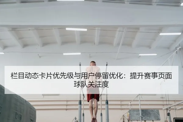 栏目动态卡片优先级与用户停留优化：提升赛事页面球队关注度